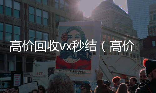 高价回收vx秒结(高价回收vx秒结联系方式)